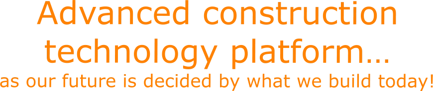 Advanced construction technology platform… as our future is decided by what we build today!
