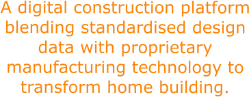 A digital construction platform blending standardised design data with proprietary manufacturing technology to transform home building.
